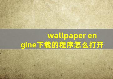 wallpaper engine下载的程序怎么打开